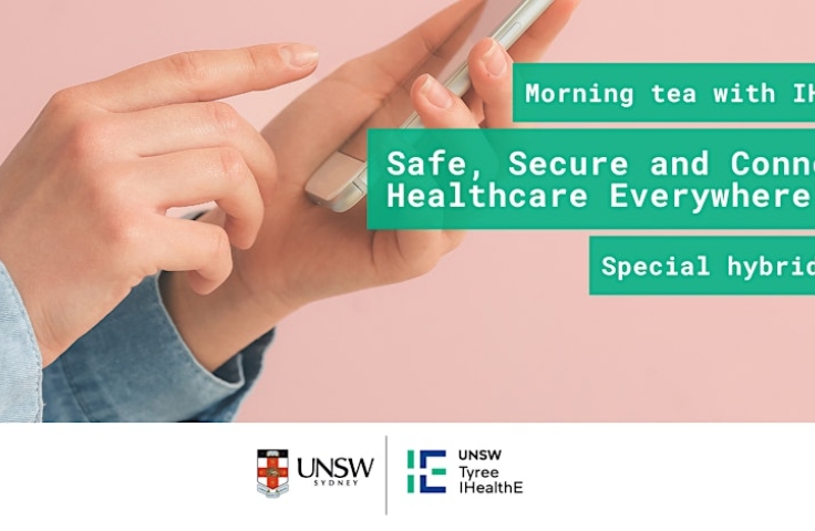 A promotional banner for an event titled ‘Morning tea with IHealthE - Safe, Secure and Connected Healthcare Everywhere.’ The image features a close-up of two hands holding a smartphone on the left side, with the right side displaying the event details against a mint green background. The logos for UNSW Sydney and UNSW Tyree IHealthE are visible at the bottom. It is labeled as a special hybrid event.